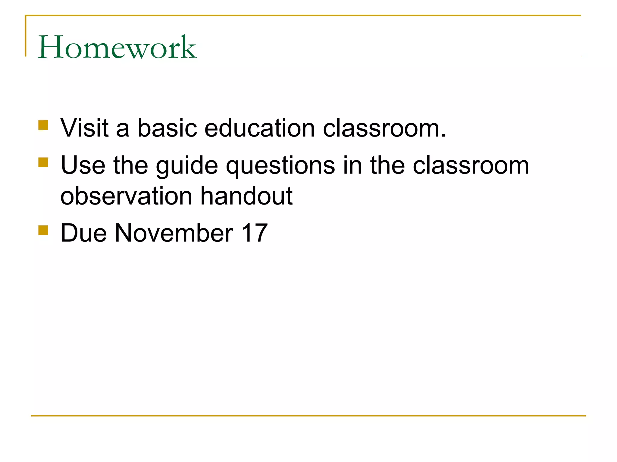 Homework
 Visit a basic education classroom.
 Use the guide questions in the classroom
observation handout
 Due November 17
 