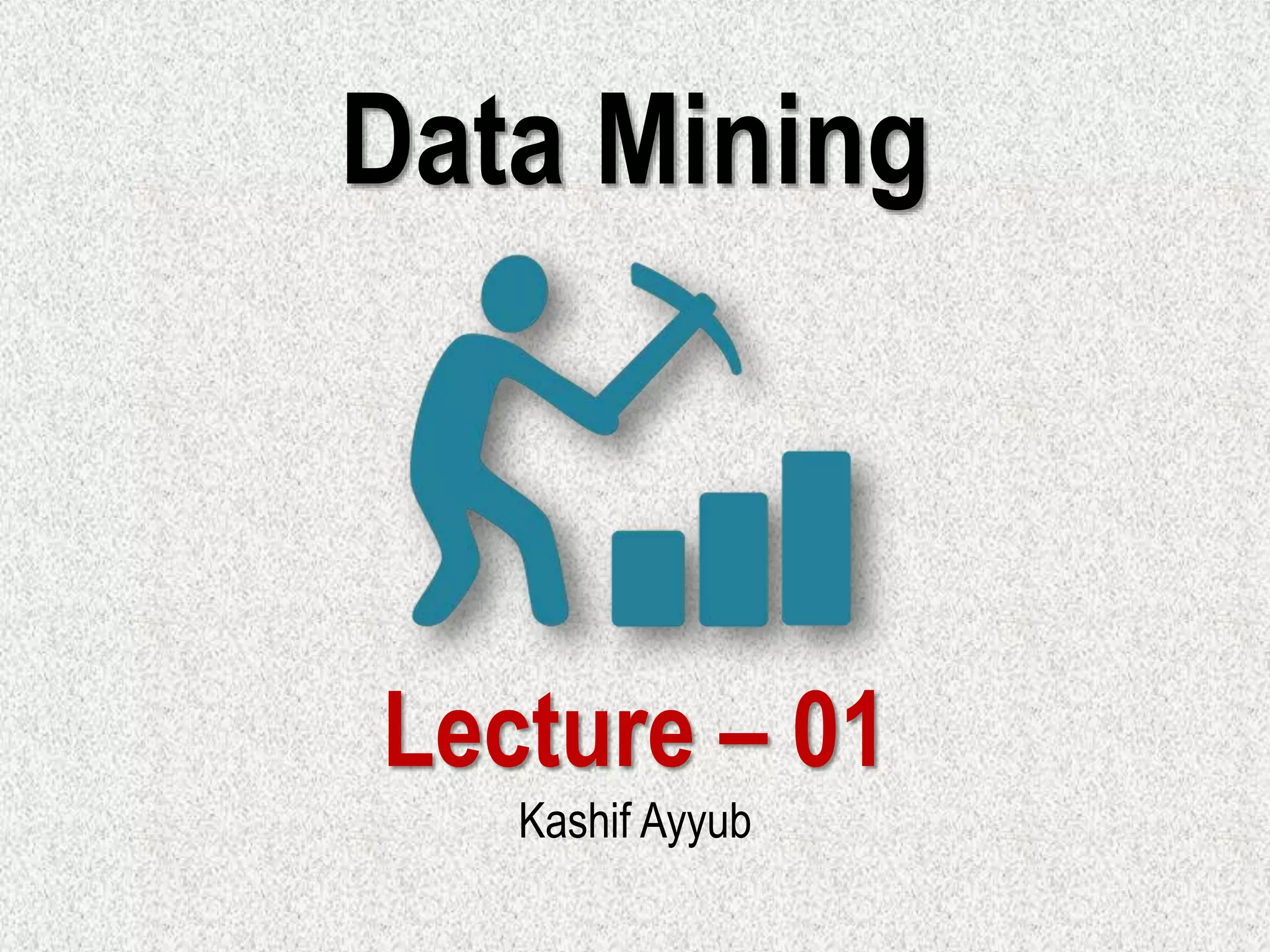 Data Mining
Lecture – 01
Kashif Ayyub
 