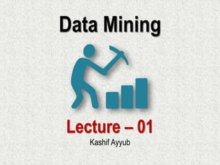 Data Mining
Lecture – 01
Kashif Ayyub
 