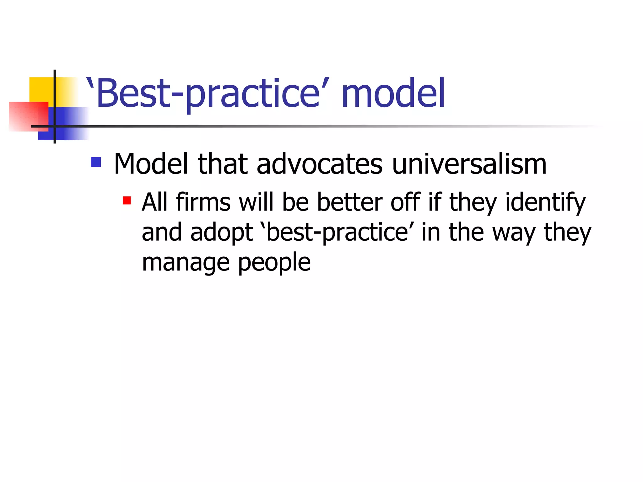 ‘Best-practice’ model Model that advocates universalism All firms will be better off if they identify and adopt ‘best-practice’ in the way they manage people 