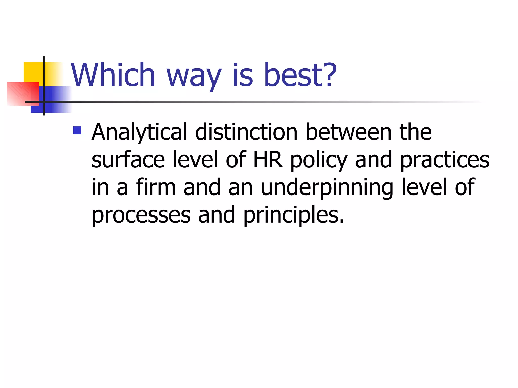 Which way is best? Analytical distinction between the surface level of HR policy and practices in a firm and an underpinning level of processes and principles. 