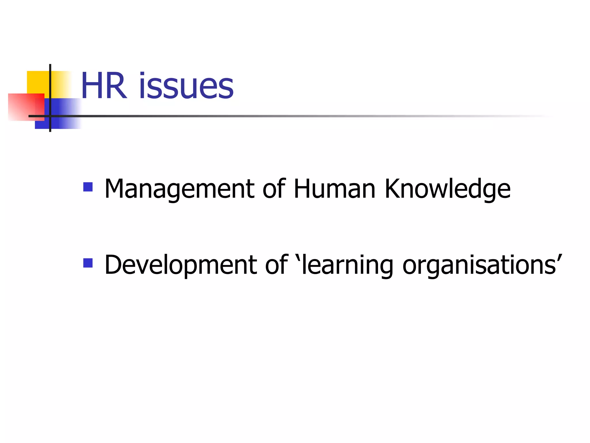 HR issues Management of Human Knowledge Development of ‘learning organisations’ 