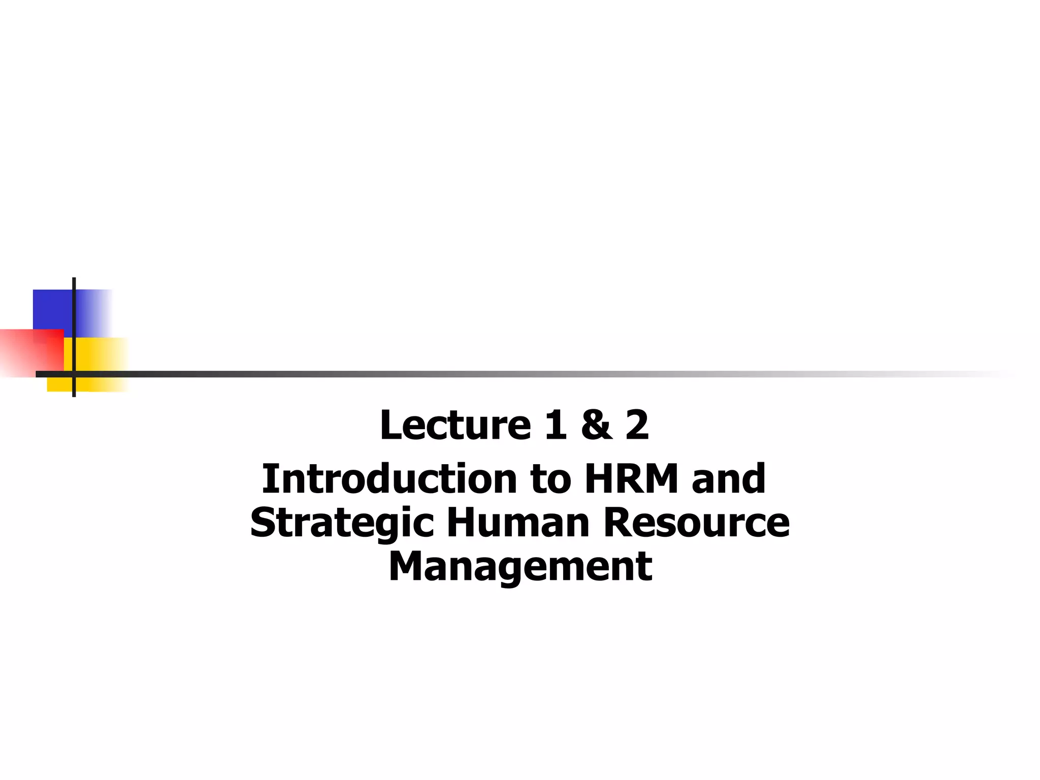 Lecture 1 & 2  Introduction to HRM and  Strategic Human Resource Management 