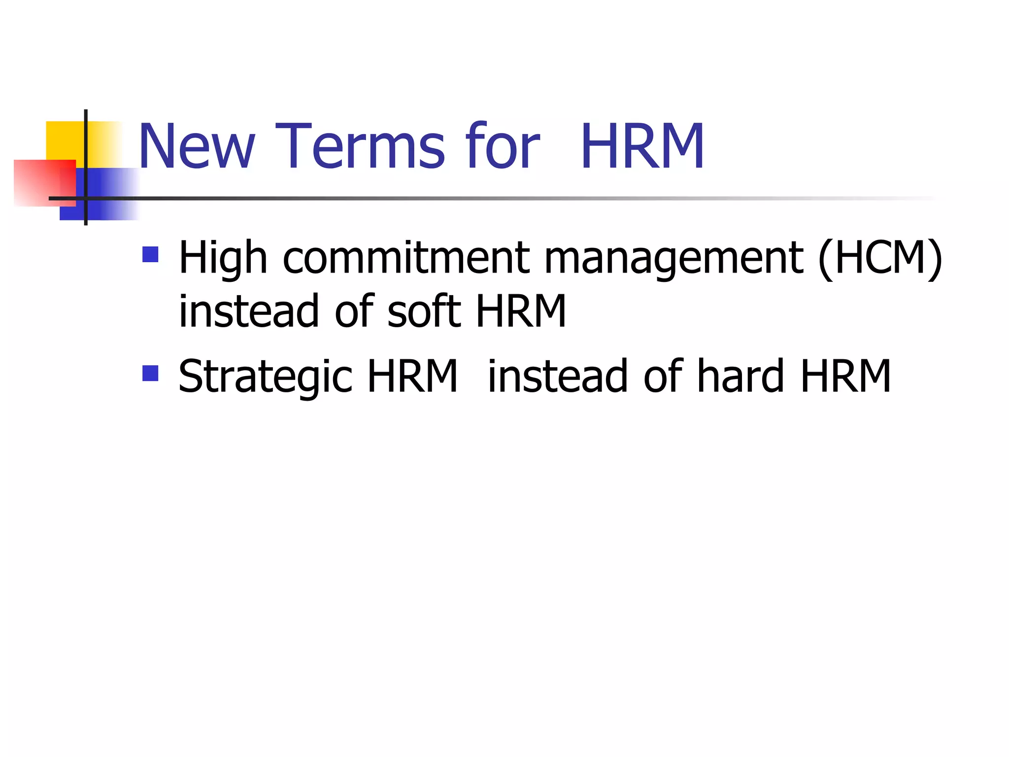 New Terms for  HRM High commitment management (HCM) instead of soft HRM Strategic HRM  instead of hard HRM 