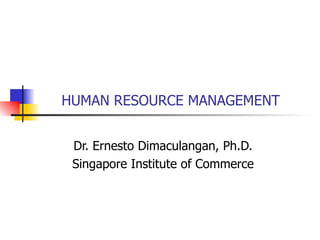 HUMAN RESOURCE MANAGEMENT Dr. Ernesto Dimaculangan, Ph.D. Singapore Institute of Commerce 
