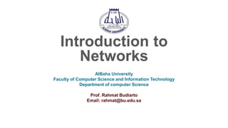 1
© 2016 Cisco and/or its affiliates. All rights reserved. Cisco Confidential
Introduction to
Networks
AlBaha University
Faculty of Computer Science and Information Technology
Department of computer Science
Prof. Rahmat Budiarto
Email: rahmat@bu.edu.sa
 