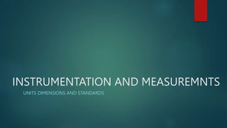 INSTRUMENTATION AND MEASUREMNTS
UNITS DIMENSIONS AND STANDARDS
 
