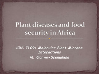 CRS 7109: Molecular Plant Microbe
Interactions
M. Ochwo-Ssemakula
 