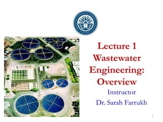 Lecture 1
Wastewater
Engineering:
Overview
Instructor
Dr. Sarah Farrukh
1
 