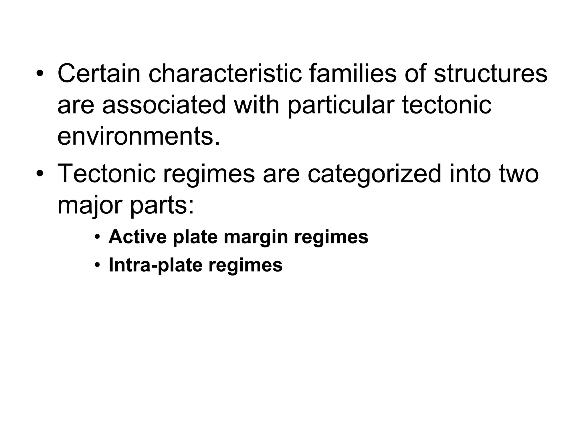 • Certain characteristic families of structures
are associated with particular tectonic
environments.
• Tectonic regimes are categorized into two
major parts:
• Active plate margin regimes
• Intra-plate regimes
 