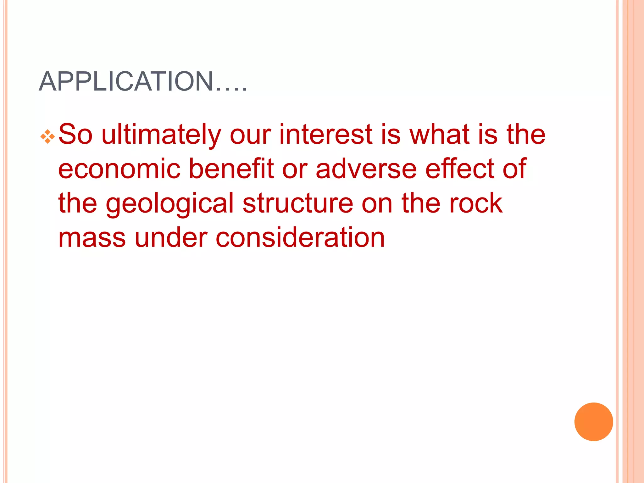 APPLICATION….
So ultimately our interest is what is the
economic benefit or adverse effect of
the geological structure on the rock
mass under consideration
 