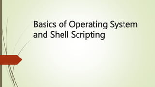Basics of Operating System
and Shell Scripting
 