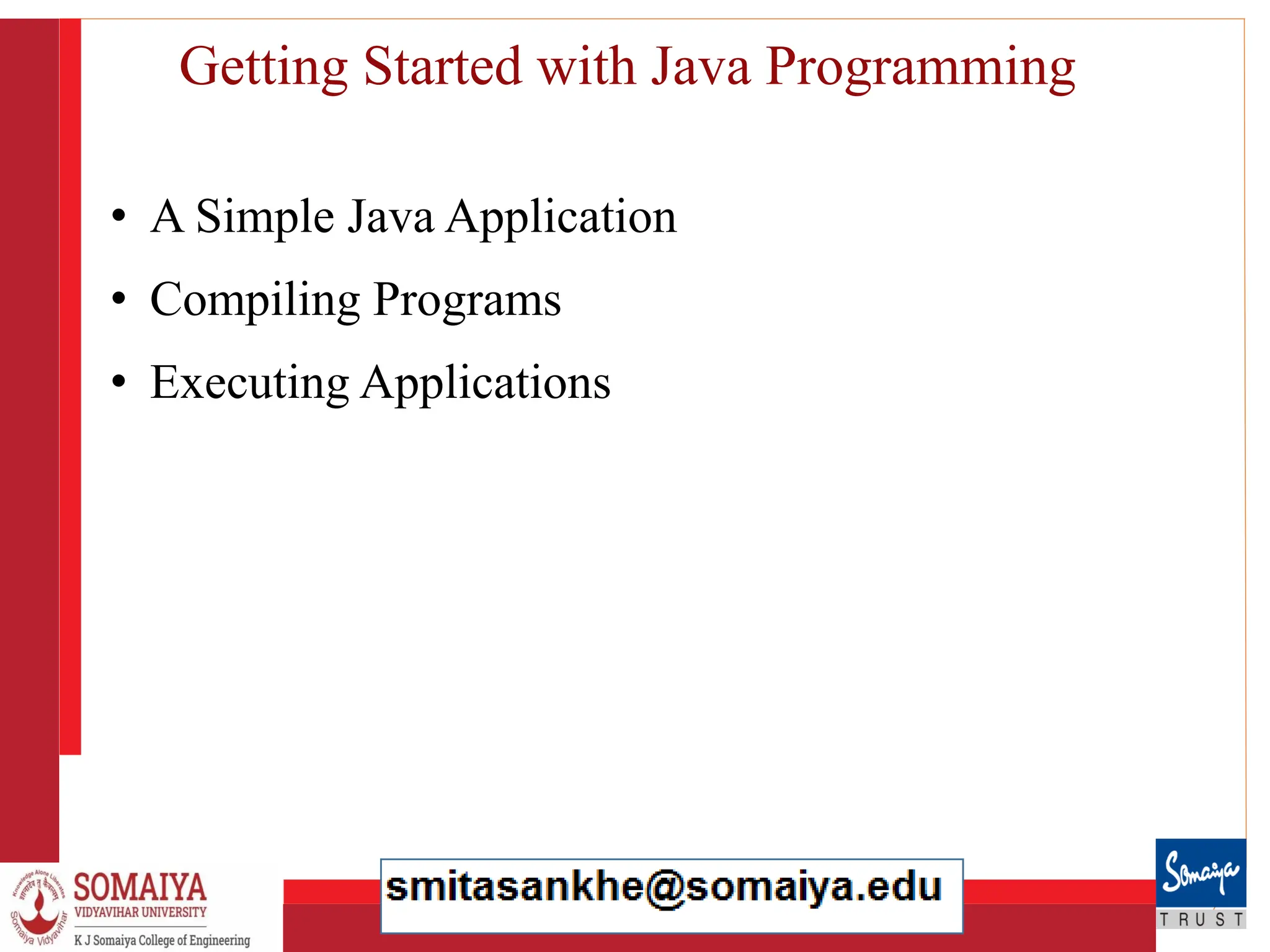 8/21/2023 36
Getting Started with Java Programming
• A Simple Java Application
• Compiling Programs
• Executing Applications
 