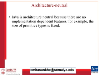 8/21/2023 30
Architecture-neutral
• Java is architecture neutral because there are no
implementation dependent features, for example, the
size of primitive types is fixed.
 