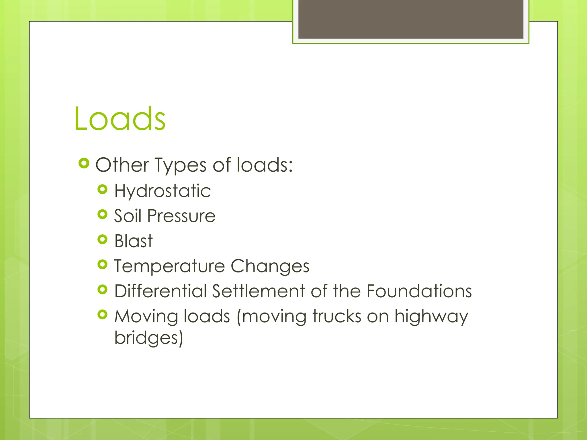 Loads
 Other Types of loads:
 Hydrostatic
 Soil Pressure
 Blast
 Temperature Changes
 Differential Settlement of the Foundations
 Moving loads (moving trucks on highway
bridges)
 