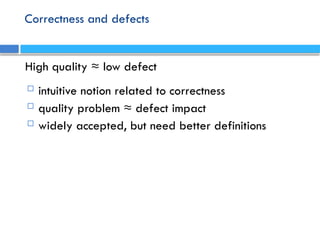 Correctness and defects
High quality ≈ low defect
 intuitive notion related to correctness
 quality problem ≈ defect impact
 widely accepted, but need better definitions
 