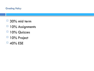 Grading Policy
 30% mid term
 10% Assignments
 10% Quizzes
 10% Project
 40% ESE
 