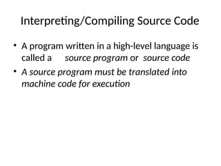 Interpreting/Compiling Source Code
• A program written in a high-level language is
called a source program or source code
• A source program must be translated into
machine code for execution
 