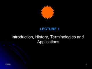 07/22/25
07/22/25 2
2
LECTURE 1
Introduction, History, Terminologies and
Applications
 