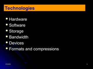 07/22/25
07/22/25 4
4
 Hardware
Hardware
 Software
Software
 Storage
Storage
 Bandwidth
Bandwidth
 Devices
Devices
 Formats and compressions
Formats and compressions
Technologies
 