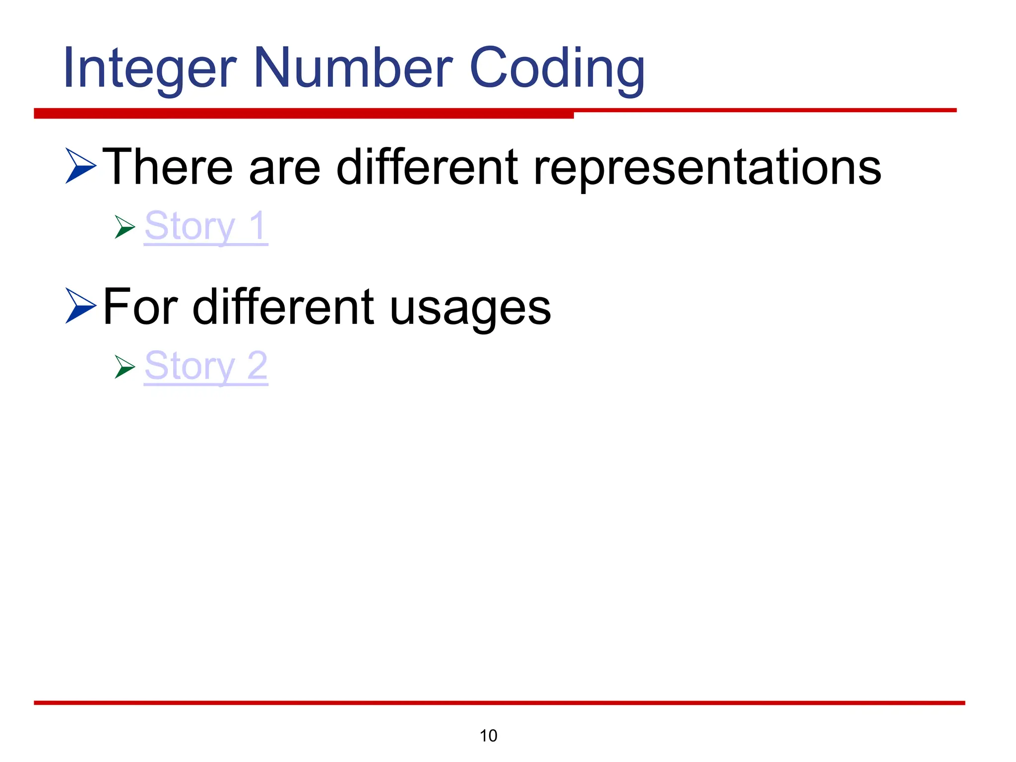 10
Integer Number Coding
ØThere are different representations
Ø Story 1
ØFor different usages
Ø Story 2
 