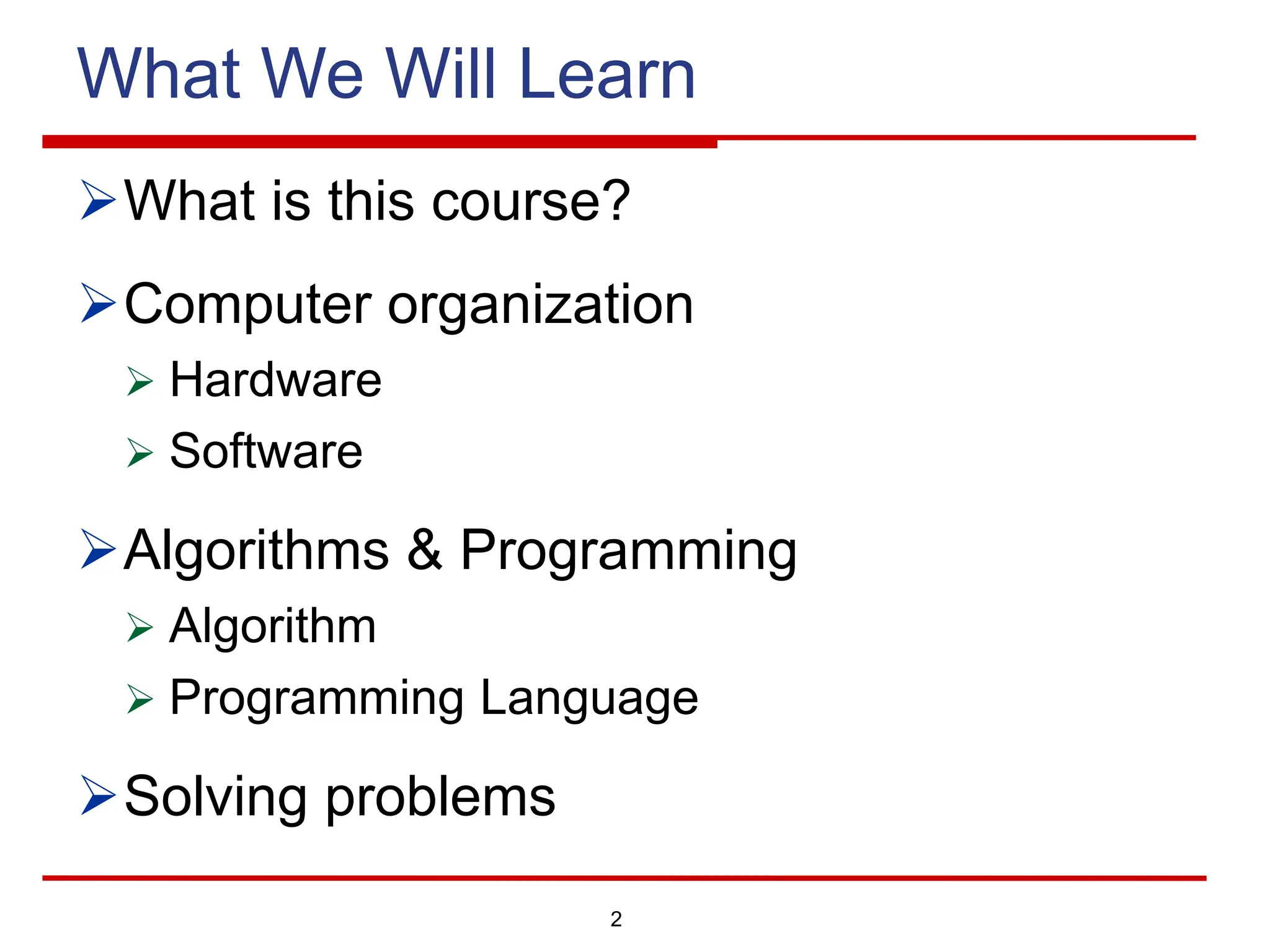 2
What We Will Learn
ØWhat is this course?
ØComputer organization
Ø Hardware
Ø Software
ØAlgorithms & Programming
Ø Algorithm
Ø Programming Language
ØSolving problems
 