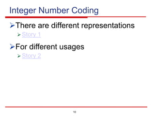 10
Integer Number Coding
ØThere are different representations
Ø Story 1
ØFor different usages
Ø Story 2
 