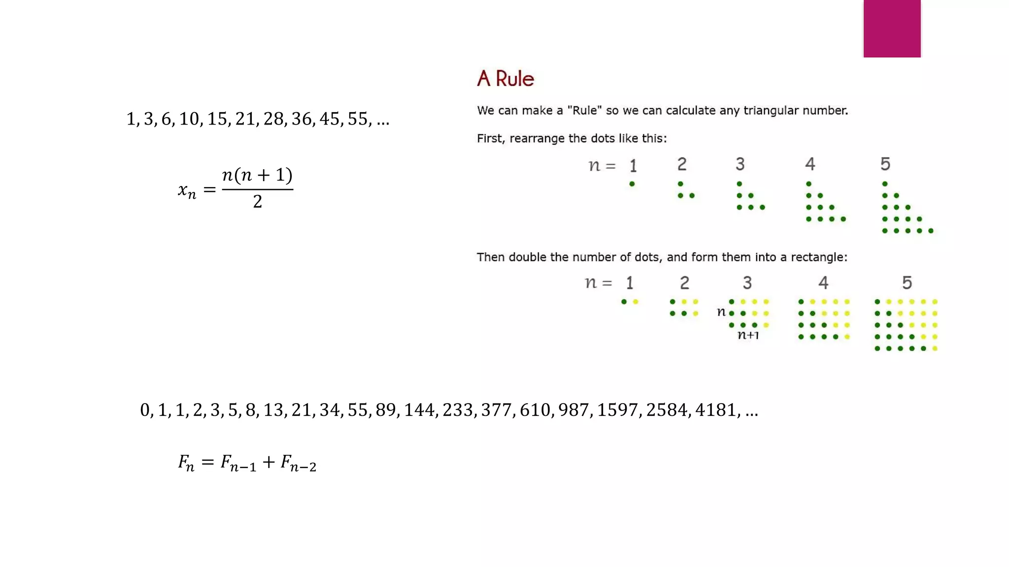1, 3, 6, 10, 15, 21, 28, 36, 45, 55, …
𝑥𝑛 =
𝑛(𝑛 + 1)
2
0, 1, 1, 2, 3, 5, 8, 13, 21, 34, 55, 89, 144, 233, 377, 610, 987, 1597, 2584, 4181, …
𝐹𝑛 = 𝐹𝑛−1 + 𝐹𝑛−2
 