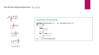 Sort the list using Insertion Sort: 3, 1, 7, 5, 2
3, 1, 7, 5, 2
unsorted
1, 3, 7, 5, 2
1, 3, 7, 5, 2
1, 3, 5, 7, 2
1, 2, 3, 5, 7
 