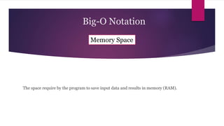 The space require by the program to save input data and results in memory (RAM).
Memory Space
Big-O Notation
 
