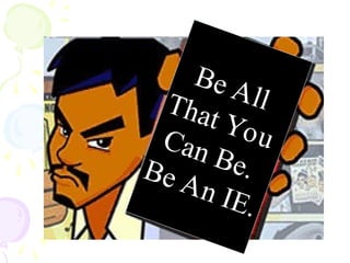 Be All
That You
Can Be.
Be An IE.
 