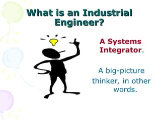 What is an Industrial
What is an Industrial
Engineer?
Engineer?
A Systems
Integrator.
A big-picture
thinker, in other
words.
 