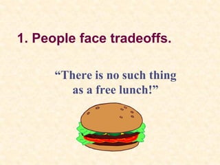 1. People face tradeoffs.
“There is no such thing
as a free lunch!”
 