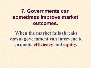 7. Governments can
sometimes improve market
outcomes.
When the market fails (breaks
down) government can intervene to
promote efficiency and equity.
 