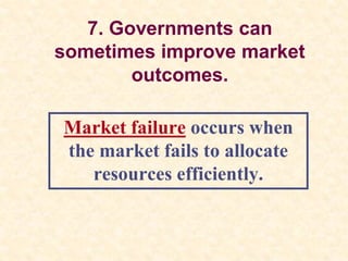 7. Governments can
sometimes improve market
outcomes.
Market failure occurs when
the market fails to allocate
resources efficiently.
 