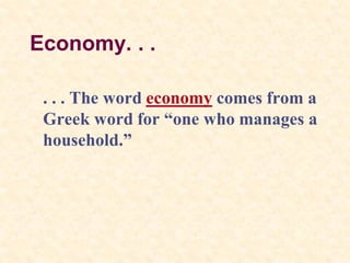 Economy. . .
. . . The word economy comes from a
Greek word for “one who manages a
household.”
 