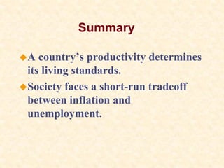 Summary
A country’s productivity determines
its living standards.
Society faces a short-run tradeoff
between inflation and
unemployment.
 