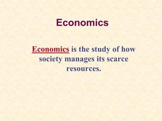 Economics
Economics is the study of how
society manages its scarce
resources.
 