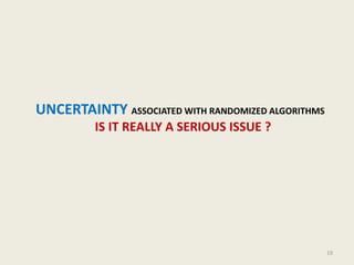 UNCERTAINTY ASSOCIATED WITH RANDOMIZED ALGORITHMS
IS IT REALLY A SERIOUS ISSUE ?
19
 