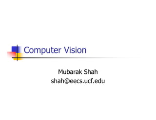 Computer Vision
Mubarak Shah
shah@eecs.ucf.edu
 