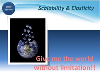 Scalability & Elasticity
Give me the world
without limitation!!
 