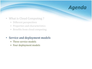 Agenda
• What is Cloud Computing ?
▪ Different perspectives
▪ Properties and characteristics
▪ Benefits from cloud computing
• Service and deployment models
▪ Three service models
▪ Four deployment models
 