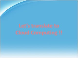 Let’s translate to
Cloud Computing !!
 