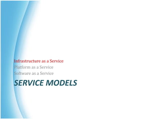 SERVICE MODELS
Infrastructure as a Service
Platform as a Service
Software as a Service
 