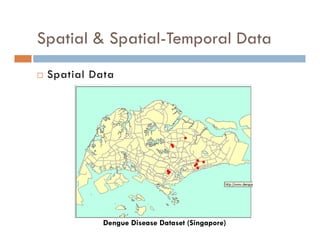 Spatial & Spatial-Temporal Data
 Spatial Data
Dengue Disease Dataset (Singapore)
 