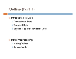 Outline (Part 1)
 Introduction to Data
 Transactional Data
 Temporal Data
 Spatial & Spatial-Temporal Data
 Data Preprocessing
 Missing Values
 Summarization
 