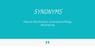 ”
SYNONYMS
Molecular Bioinformatics, Computational Biology,
Biocomputing
 