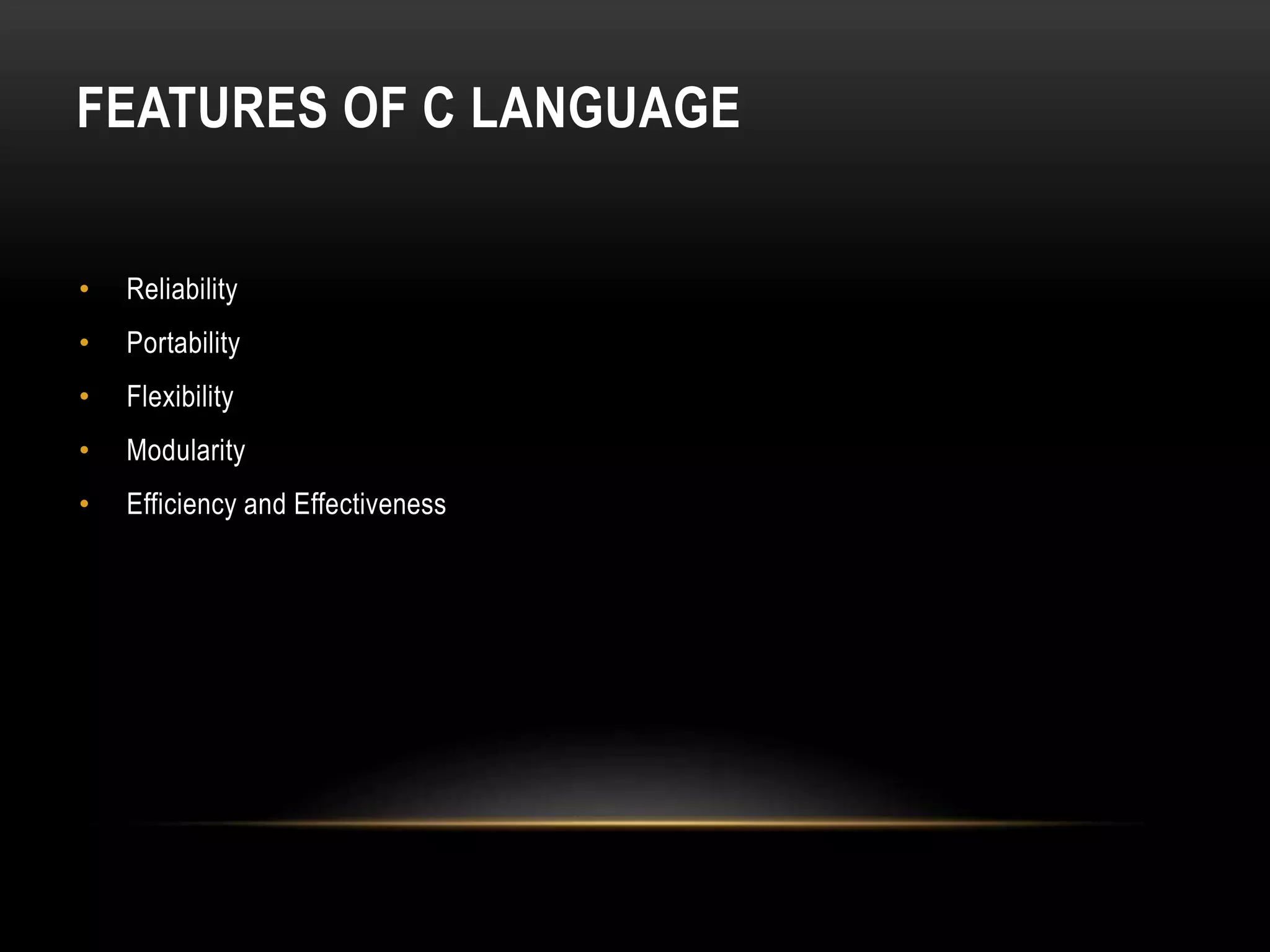 FEATURES OF C LANGUAGE • Reliability • Portability • Flexibility • Modularity • Efficiency and Effectiveness 