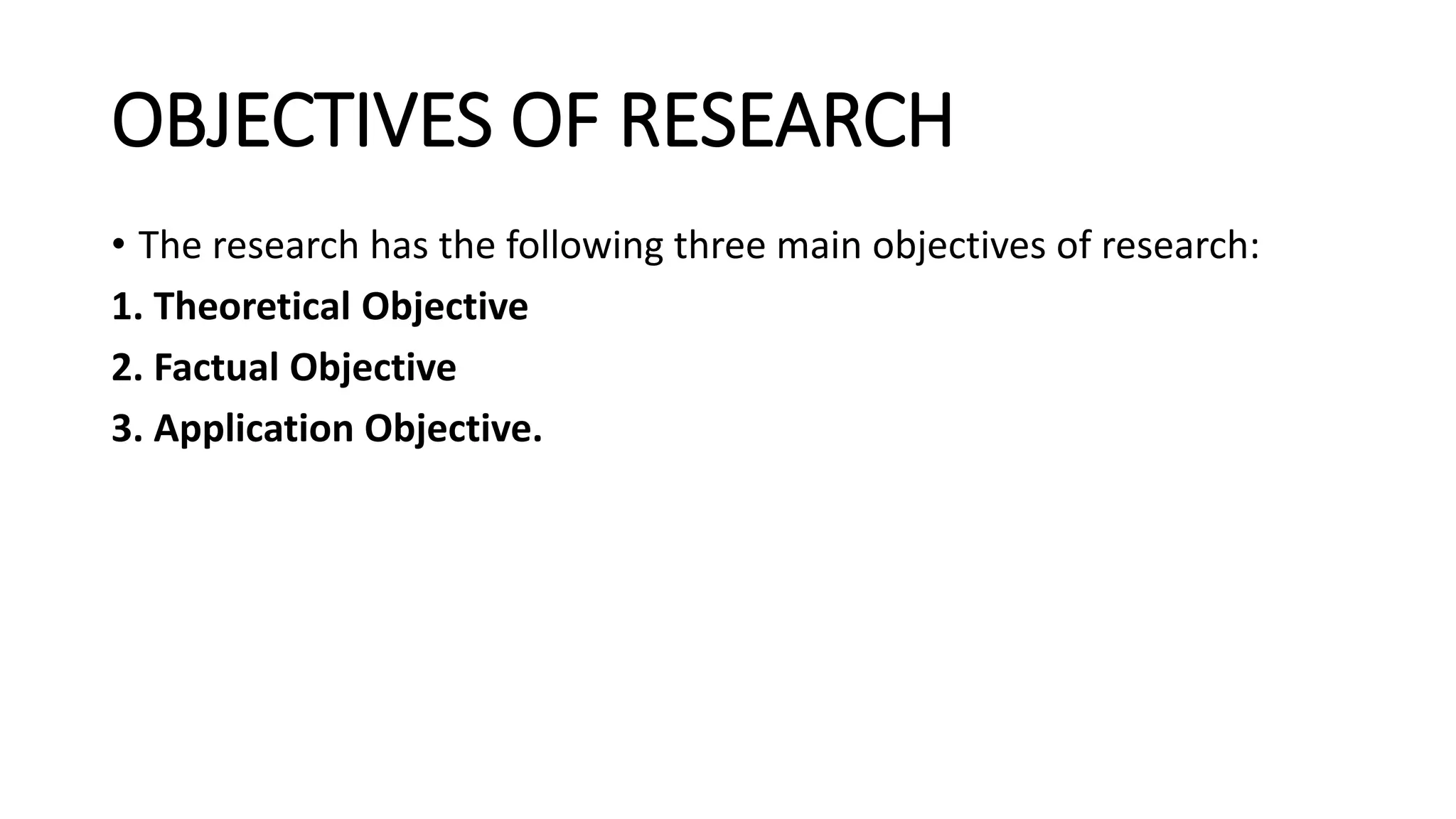 OBJECTIVES OF RESEARCH
• The research has the following three main objectives of research:
1. Theoretical Objective
2. Factual Objective
3. Application Objective.
 