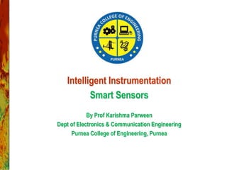Intelligent Instrumentation
Smart Sensors
By Prof Karishma Parween
Dept of Electronics & Communication Engineering
Purnea College of Engineering, Purnea
 